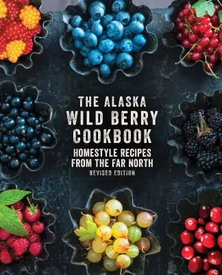 El libro de cocina de las bayas silvestres de Alaska: Recetas caseras del lejano norte, edición revisada - The Alaska Wild Berry Cookbook: Homestyle Recipes from the Far North, Revised Edition