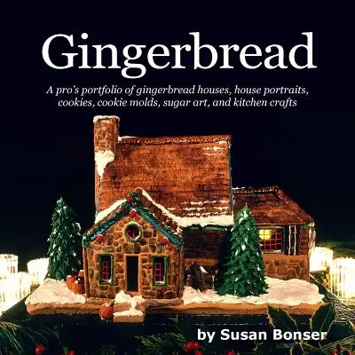 Pan de jengibre: Un portafolio profesional de casas de jengibre, retratos de casas, galletas, moldes de galletas, azúcar y manualidades de cocina - Gingerbread: A pro's portfolio of gingerbread houses, house portraits, cookies, cookie molds, sugar and kitchen crafts