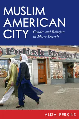 Ciudad musulmana estadounidense: Género y religión en el área metropolitana de Detroit - Muslim American City: Gender and Religion in Metro Detroit