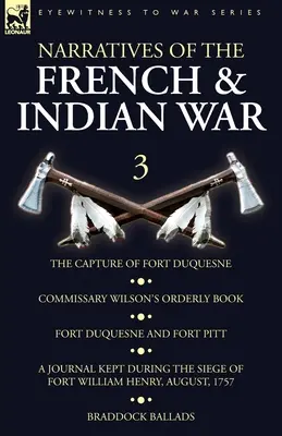 Narraciones de la Guerra Francesa e India: 3-La Captura de Fort Duquesne, Libro de Ordenanzas del Comisario Wilson. Fort Duquesne y Fort Pitt, Un diario llevado - Narratives of the French and Indian War: 3-The Capture of Fort Duquesne, Commissary Wilson's Orderly Book. Fort Duquesne and Fort Pitt, A Journal Kept