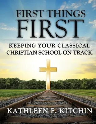 Lo primero es lo primero: Cómo mantener su escuela cristiana clásica en el buen camino - First Things First: Keeping Your Classical Christian School on Track