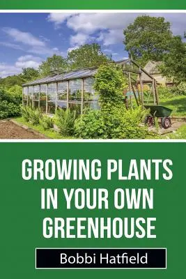 Cultivar Plantas en su Propio Invernadero: Guía Fundamental en Invernaderos: Pasos sencillos para cultivar plantas en su propio invernadero - Growing Plants in Your Own Greenhouse: Fundamental Guide in Greenhouses: Easy Steps in Growing Plants in Your Own Greenhouse