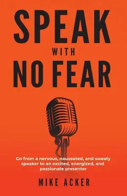 Habla Sin Miedo: Pasa de ser un orador nervioso, con náuseas y sudoroso a un presentador emocionado, lleno de energía y pasión. - Speak With No Fear: Go from a nervous, nauseated, and sweaty speaker to an excited, energized, and passionate presenter