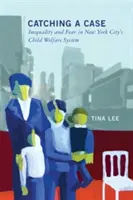 Catching a Case: Inequality and Fear in New York City's Child Welfare System (Atrapando un caso: desigualdad y miedo en el sistema de protección de menores de Nueva York) - Catching a Case: Inequality and Fear in New York City's Child Welfare System