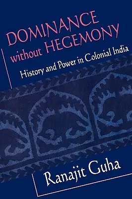 Dominación sin hegemonía: Historia y poder en la India colonial - Dominance Without Hegemony: History and Power in Colonial India