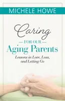 El cuidado de nuestros padres ancianos: Lecciones de amor, pérdida y abandono - Caring for Our Aging Parents: Lessons in Love, Loss and Letting Go