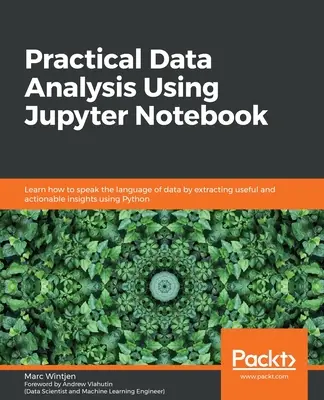 Análisis práctico de datos con Jupyter Notebook: Aprenda a hablar el lenguaje de los datos extrayendo información útil y procesable utilizando Python - Practical Data Analysis using Jupyter Notebook: Learn how to speak the language of data by extracting useful and actionable insights using Python