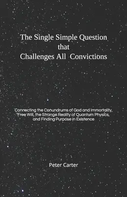 La sencilla pregunta que desafía todas las convicciones: La conexión de los enigmas de Dios y la inmortalidad, el libre albedrío, la extraña realidad de Quantú - The Single Simple Question that Challenges All Convictions: Connecting the Conundrums of God and Immortality, Free Will, the Strange Reality of Quantu