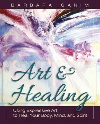 Arte y curación: Usando el arte expresivo para sanar tu cuerpo, mente y espíritu - Art and Healing: Using Expressive Art to Heal Your Body, Mind, and Spirit