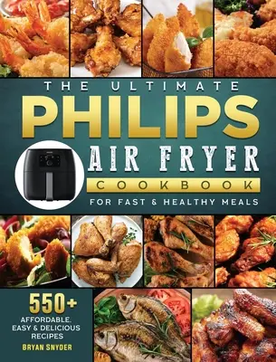 El libro de cocina definitivo de la freidora de aire Philips: 550+ Recetas asequibles, fáciles y deliciosas para comidas rápidas y saludables - The Ultimate Philips Air fryer Cookbook: 550+ Affordable, Easy & Delicious Recipes For Fast & Healthy Meals