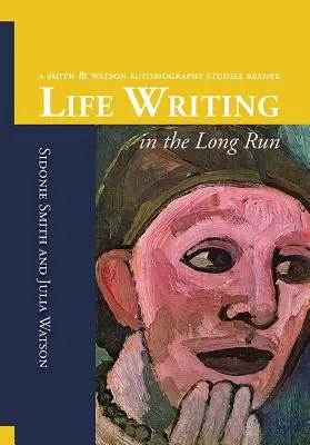 La escritura de la vida a largo plazo: Un Lector de Estudios Autobiográficos de Smith y Watson - Life Writing in the Long Run: A Smith and Watson Autobiography Studies Reader