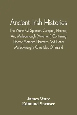 Historias de la antigua Irlanda: Las obras de Spencer, Campion, Hanmer y Marleburrough (Volumen Ii), que contienen las del doctor Meredith Hanmer y Henry Marleburrough. - Ancient Irish Histories: The Works Of Spencer, Campion, Hanmer, And Marleburrough (Volume Ii) Containing Doctor Meredith Hanmer'S And Henry Mar