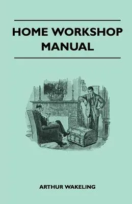 Manual de taller casero - Cómo fabricar muebles, maquetas de barcos y aviones, aparatos de radio, juguetes, novedades, artículos para la casa y el jardín, material deportivo - Home Workshop Manual - How To Make Furniture, Ship And Airplane Models, Radio Sets, Toys, Novelties, House And Garden Conveniences, Sporting Equipment