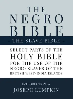 La Biblia Negra - La Biblia del Esclavo: Partes selectas de la Sagrada Biblia, seleccionadas para el uso de los esclavos negros en las islas británicas de la India Occidental. - The Negro Bible - The Slave Bible: Select Parts of the Holy Bible, Selected for the use of the Negro Slaves, in the British West-India Islands