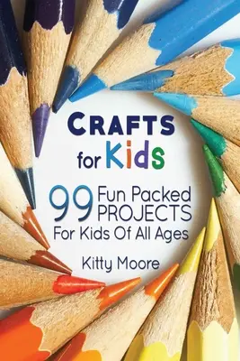 Manualidades Para Niños (3ª Edición): ¡99 Proyectos Llenos De Diversión Para Niños De Todas Las Edades! (Manualidades para niños) - Crafts For Kids (3rd Edition): 99 Fun Packed Projects For Kids Of All Ages! (Kids Crafts)