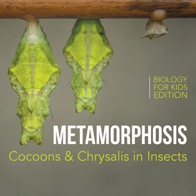 Metamorfosis: Capullos y crisálidas en los insectos - Edición Biología para niños - Metamorphosis: Cocoons & Chrysalis in Insects - Biology for Kids Edition