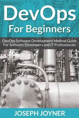 DevOps Para Principiantes: Guía del método de desarrollo de software DevOps para desarrolladores de software y profesionales de TI - DevOps For Beginners: DevOps Software Development Method Guide For Software Developers and IT Professionals