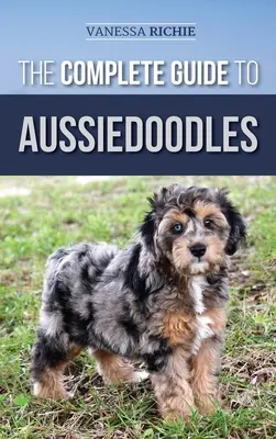 La guía completa de los Aussiedoodles: Cómo encontrar, cuidar, adiestrar, alimentar, socializar y querer a su nuevo Aussidoodle - The Complete Guide to Aussiedoodles: Finding, Caring For, Training, Feeding, Socializing, and Loving Your New Aussidoodle