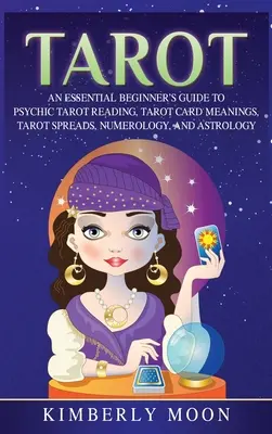 Tarot: An Essential Beginner's Guide to Psychic Tarot Reading, Tarot Card Meanings, Tarot Spreads, Numerology, and Astrology