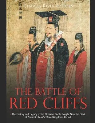 La batalla de Red Cliffs: Historia y legado de la decisiva batalla librada cerca del inicio del período de los Tres Reinos de la antigua China - The Battle of Red Cliffs: The History and Legacy of the Decisive Battle Fought Near the Start of Ancient China's Three Kingdoms Period