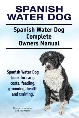 Perro de Agua Español. Perro de Agua Español Manual Completo del Propietario. Libro de cuidados, costes, alimentación, peluquería, salud y adiestramiento del Perro de Agua Español. - Spanish Water Dog. Spanish Water Dog Complete Owners Manual. Spanish Water Dog book for care, costs, feeding, grooming, health and training.