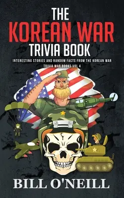 El libro de trivialidades de la Guerra de Corea: Historias interesantes y hechos aleatorios de la Guerra de Corea - The Korean War Trivia Book: Interesting Stories and Random Facts From The Korean War