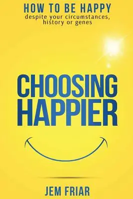 Elegir ser más feliz: Cómo ser feliz a pesar de las circunstancias, la historia o los genes - Choosing Happier: How to be happy despite your circumstances, history or genes