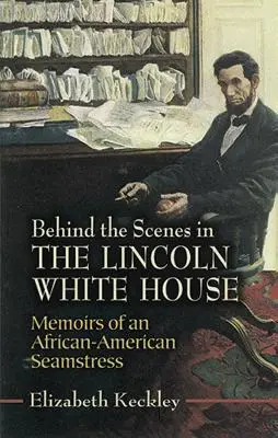 Entre bastidores en la Casa Blanca de Lincoln: Memorias de una costurera afroamericana - Behind the Scenes in the Lincoln White House: Memoirs of an African-American Seamstress