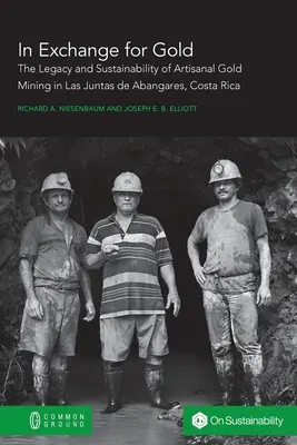 A cambio de oro: Legado y sostenibilidad de la minería artesanal de oro en Las Juntas de Abangares, Costa Rica - In Exchange for Gold: The Legacy and Sustainability of Artisanal Gold Mining in Las Juntas de Abangares, Costa Rica