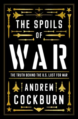 El botín de guerra: poder, beneficios y la maquinaria bélica estadounidense - The Spoils of War: Power, Profit and the American War Machine