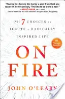 En llamas: Las 7 opciones para encender una vida radicalmente inspirada - On Fire: The 7 Choices to Ignite a Radically Inspired Life