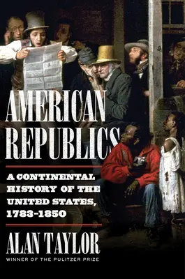 Las Repúblicas Americanas: Historia continental de Estados Unidos, 1783-1850 - American Republics: A Continental History of the United States, 1783-1850