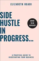 Side Hustle in Progress - Guía práctica para poner en marcha su negocio - Side Hustle in Progress - A Practical Guide to Kickstarting Your Business