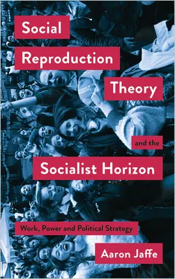 La teoría de la reproducción social y el horizonte socialista Trabajo, poder y estrategia política - Social Reproduction Theory and the Socialist Horizon: Work, Power and Political Strategy