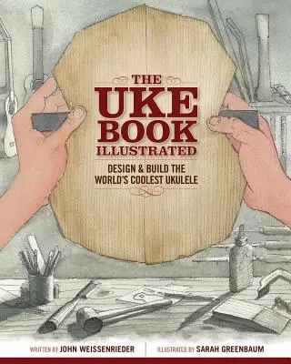 El Libro Ilustrado del Uke: Diseña y construye el Ukelele más chulo del mundo - The Uke Book Illustrated: Design and Build the World's Coolest Ukulele