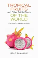 Frutas tropicales y otras plantas comestibles del mundo: Guía ilustrada - Tropical Fruits and Other Edible Plants of the World: An Illustrated Guide