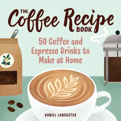 El recetario del café: 50 bebidas de café y espresso para preparar en casa - The Coffee Recipe Book: 50 Coffee and Espresso Drinks to Make at Home