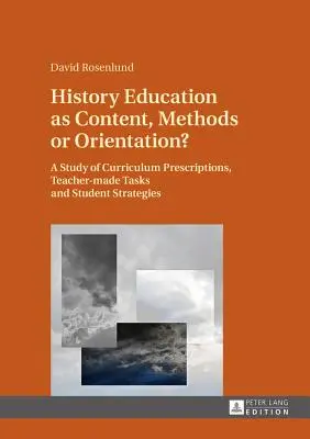 La enseñanza de la Historia como contenido, método u orientación: un estudio de las prescripciones curriculares, las tareas del profesor y las estrategias de los alumnos - History Education as Content, Methods or Orientation?: A Study of Curriculum Prescriptions, Teacher-Made Tasks and Student Strategies