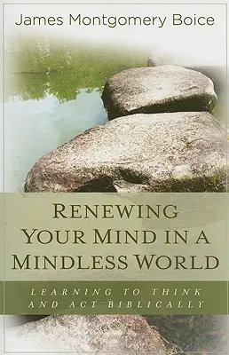 Renovando tu mente en un mundo sin mente: Aprender a pensar y actuar bíblicamente - Renewing Your Mind in a Mindless World: Learning to Think and Act Biblically