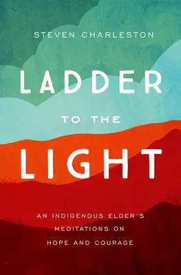 Escalera hacia la luz: Meditaciones de un anciano indígena sobre la esperanza y el valor - Ladder to the Light: An Indigenous Elder's Meditations on Hope and Courage