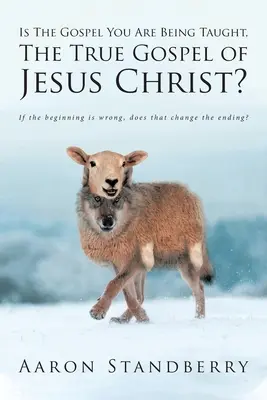 ¿Es el Evangelio que le están enseñando, el verdadero Evangelio de Jesucristo?: Si el principio es erróneo, ¿cambia eso el final? - Is The Gospel You Are Being Taught, The True Gospel of Jesus Christ?: If the beginning is wrong, does that change the ending?