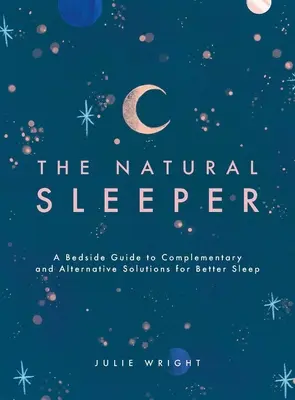 El durmiente natural: Guía de cabecera de soluciones complementarias y alternativas para dormir mejor - The Natural Sleeper: A Bedside Guide to Complementary and Alternative Solutions for Better Sleep