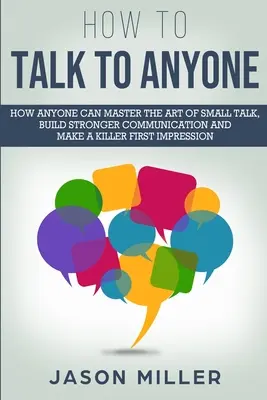 Cómo hablar con cualquiera: Cómo cualquiera puede dominar el arte de las conversaciones triviales, construir una comunicación más sólida y causar una primera impresión matadora - How to Talk to Anyone: How Anyone Can Master the Art of Small Talk, Build Stronger Communication and Make a Killer First Impression