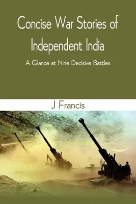 Historias de guerra concisas de la India independiente: Un vistazo a nueve batallas decisivas - Concise War Stories of Independent India: A Glance at Nine Decisive Battles