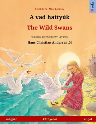 A vad hattyk - Los cisnes salvajes (magyar - angol): Los cisnes salvajes de Hans Christian Andersen (inglés - español) - A vad hattyk - The Wild Swans (magyar - angol): Ktnyelvű gyermekknyv Hans Christian Andersen mesje nyomn