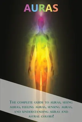 Auras: La guía completa sobre auras, ver auras, sentir auras, percibir auras y comprender auras y colores astrales. - Auras: The complete guide to auras, seeing auras, feeling auras, sensing auras, and understanding auras and astral colors!