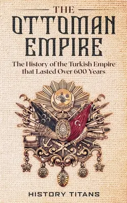 El Imperio Otomano: La historia del Imperio turco que duró más de 600 años - The Ottoman Empire: The History of the Turkish Empire that Lasted Over 600 Years