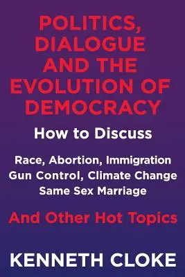 Política, diálogo y evolución de la democracia: cómo debatir sobre raza, aborto, inmigración, control de armas, cambio climático, matrimonio entre personas del mismo sexo y otros temas. - Politics, Dialogue and the Evolution of Democracy: How to Discuss Race, Abortion, Immigration, Gun Control, Climate Change, Same Sex Marriage and Othe