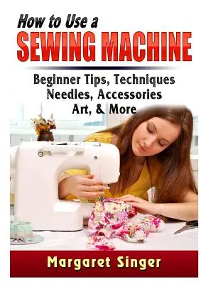 Cómo usar una máquina de coser: Consejos para principiantes, técnicas, agujas, accesorios, arte y mucho más - How to Use a Sewing Machine: Beginner Tips, Techniques, Needles, Accessories, Art, & More