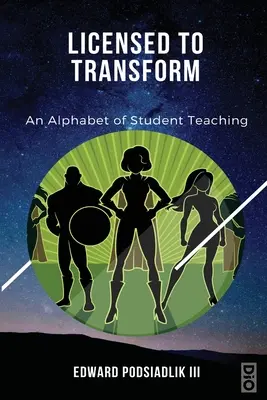 Con licencia para transformar: An Alphabet of Student Teaching - Licensed to Transform: An Alphabet of Student Teaching